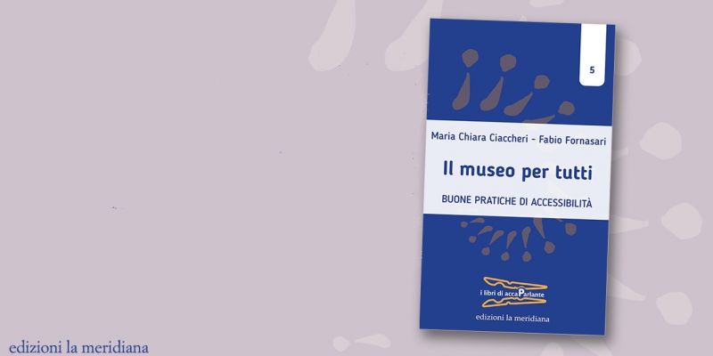 Il museo per tutti: il nuovo libro della collana accaParlante racconta le buone pratiche di accessibilità museale